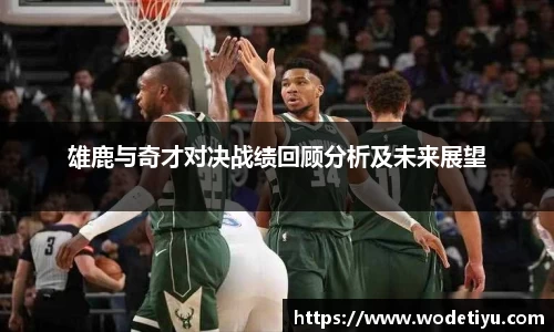 雄鹿与奇才对决战绩回顾分析及未来展望